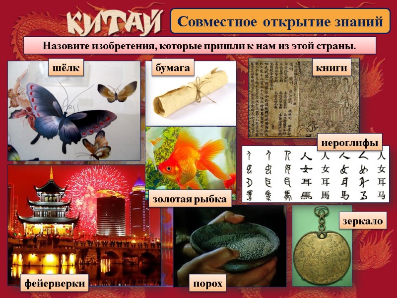 Совместное открытие знаний Назовите изобретения, которые пришли к нам из этой страны. шёлк фейерверки